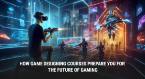 How Game Designing Courses Prepare You for the Future of Gaming