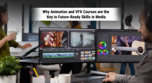 Why Animation and VFX Courses are the Key to Future-Ready Skills in Media