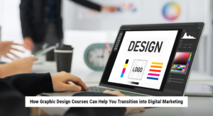 How Graphic Design Courses Can Help You Transition into Digital Marketing