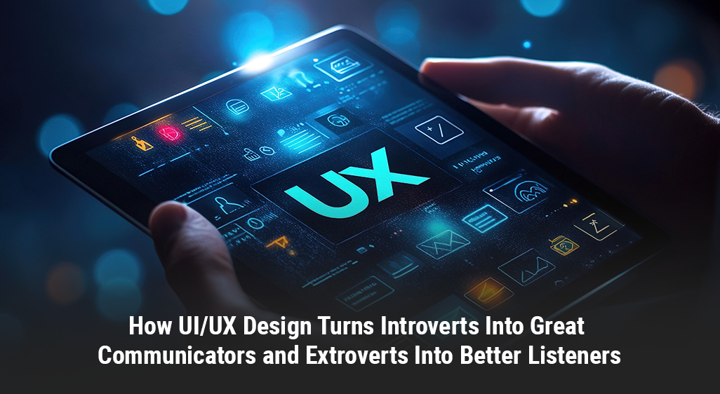 How UI UX Design Turns Introverts Into Great Communicators and Extroverts Into Better Listeners